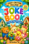 Cozy Critter Village Joke Book For Kids Aged 6-12: 40 Funny & Silly Illustrated Family Jokes Featuring Clean Puns, Riddles, Dad Jokes, Cute Animals, ... Edition (Cozy Critter Village Jokes)