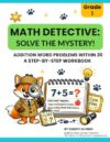 First Grade Math Detectives: Addition Word Problems Workbook: Solve Addition Word Problems Within 20 Through Fun Detective Mysteries for First Graders Ages 6–7