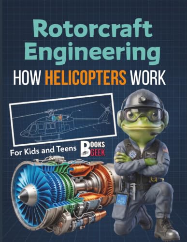 How Helicopters Work: Rotorcraft Engineering Discover the History of Helicopters, the Science of Aviation, the marine and military Aircrafts, and How ... Fun, Easy Guide Book for Kids and Teens