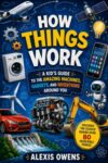 HOW THINGS WORK: A Kid’s Guide to the Amazing Machines, Gadgets, and Inventions Around You