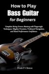 How to Play Bass Guitar for Beginners: Complete String Groove Mastery with Fingerstyle Techniques, Rhythm Precision, Fretboard Navigation, and Band Performance Confidence