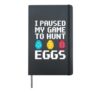 I Paused My Game to Hunt Eggs Funny Easter Video Game Hardcover Journal, Black