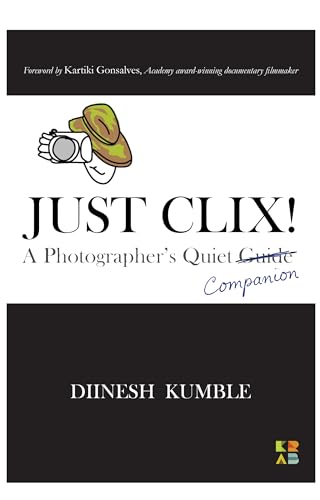 Just Clix! A Photographer’s Quiet Companion | Premium Photography Book on Techniques, Tips, Anecdotes, Storytelling & Visual Mastery | Ideal for Enthusiasts, Beginners, Amateurs, & Hobbyists.