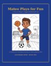 Mateo Plays for Fun: A Confidence & Youth-Sports Activity Book for Kids Ages 6–14: Stories, Coloring & Interactive Pages to Build Confidence, Courage ... for Kids-Courage, Kindness, and Confidence)