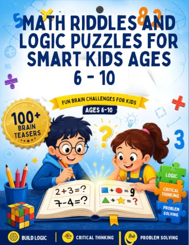 Math Riddles and Logic Puzzles for Smart Kids Ages 6 - 10: 100+ Brain Teasers, Math Games, Crack the Code, and Sequence Puzzles to Boost Critical Thinking and Problem-Solving Skills