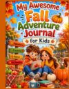 My Awesome Fall Adventure Journal for Kids: A Fun Autumn Activity Book with Adventures, Fall Bucket Lists, Nature Activities, Halloween Fun & Memory Pages for Kids Ages 6–10