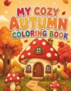 My Cozy Autumn Coloring Book: Cute Fall Coloring Pages with Pumpkins, Woodland Animals, Leaves, and Cozy Seasonal Scenes for Kids
