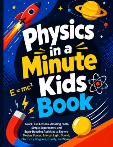 Physics in a Minute Kids Book: Quick, Fun Lessons, Amazing Facts, Simple Experiments, and Brain-Boosting Activities to Explore Motion, Forces, Energy, ... Electricity, Magnets, Gravity, and Space