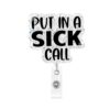 Put in A Sick Call Badge Reel Retractable, Funny Nurse Acrylic ID Badge Holder for RN, CNA, Medical Assistant, Healthcare Worker, Teacher Gift