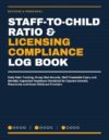 Staff-to-Child Ratio & Licensing Compliance Log Book: Daily Ratio Tracking, Group Size Records, Staff Credential Expiry and Monthly Inspection ... Preschools and Home Childcare Providers