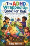 The ADHD Wrapped Up Book For Kids: A Fun, Friendly Guide for Kids to Understanding Their Brain, Building Focus, Managing Big Feelings, and Thriving at Home and School