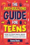 The Anti-Bullying Guide For Teens: How To Fight Back, Build Inner Strength, And Say 'Enough Is Enough' With Confidence And Clarity (Therapy and Mental Health Books For Teens)