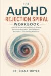 The AuDHD Rejection Spiral Workbook: Exercises and Practical Strategies for RSD, Emotional Regulation, Self-Validation, Boundaries, and Building Resilience