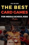 The Best Card Games for Middle School Kids: Fun, Educational, and Family-Friendly Card Games for Tweens and Kids (Card Games for Families Book 2)