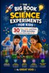 The Big Book Of Science Experiment for Kids: 30 Fun, Safe and Easy Stem Activities for Curious Minds Ages 6-12