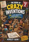 THE BOOK OF CRAZY INVENTIONS: 55+ Clever Contraptions, Weird Machines & Brilliant Things to Build