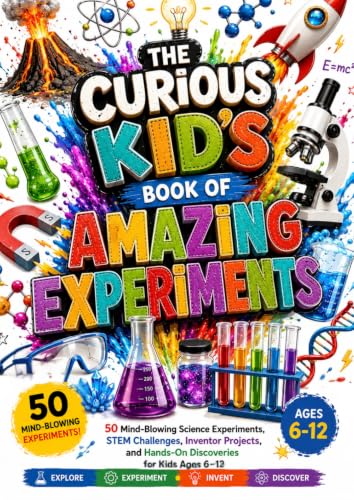 THE CURIOUS KID'S BOOK OF AMAZING EXPERIMENTS: 50 Mind-Blowing Science Experiments, STEM Challenges, Inventor Projects, and Hands-On Discoveries for Kids Ages 6–12 (The Brilliant Ideas Series)