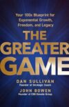 The Greater Game: Your 100x Blueprint for Exponential Growth, Freedom, and Legacy