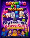 THE GROWING KID TOOLBOX BIG FEELINGS, BRAVE KIDS!