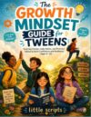 The Growth Mindset Guide for Tweens: Inspiring Stories, Daily Habits, and Practical Advice to Build Confidence and Resilience (Ages 9–12)