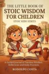 The Little Book of Stoic Wisdom for Children: A Guided Journal of Timeless Wisdom, Reflections, and Daily Practices (The Stoic Kids Series)