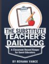 The Substitute Teacher's Daily Log: A Classroom Record Keeper for Guest Educators
