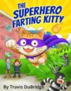 The Superhero Farting Kitty: A Hilarious Adventure About a Gas Powered Cat Who Saves the Day