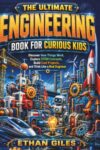 THE ULTIMATE ENGINEERING BOOK FOR CURIOUS KIDS: Discover How Things Work, Explore STEM Concepts, Build Cool Projects, and Think Like a Real Engineer