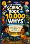The Ultimate Science Book of 10,000 Whys: A Kid-Friendly Science Encyclopedia with Amazing Answers About Space, Earth, Animals, Nature, History, Technology, and How the World Works | Ages 6–12