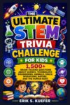 THE ULTIMATE STEM TRIVIA CHALLENGE FOR KIDS: 1,500+ Brain-Teasing Questions About Science, Technology, Engineering, Animals, Space, Inventions, Nature, and the Human Body