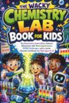 THE WACKY CHEMISTRY LAB BOOK FOR KIDS: An Engaging Comic-Story Science Adventure with Real Experiments, STEM Challenges, and a Junior Chemist Certificate for Kids Ages 6–12