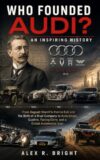 WHO FOUNDED AUDI? AN INSPIRING HISTORY : From August Horch’s Painful Exit and the Birth of a Rival Company to Auto Union, Quattro, Racing Glory, and a ... (DISCOVER SOMETHING NEW EVERYDAY Book 18)