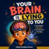 Your Brain Is Lying to You: A Very Honest Field Guide to the Thing Inside Your Head