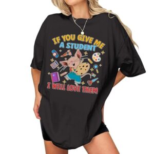 If You Give Me A Student I Will Love Them Shirt for Women - First Day of School Tshirt for Back to School - Kindergarten Teacher Outfit - Special Education Teachers Tshirt (Black-XL)