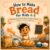 How to Make Bread for Kids 4-8: A Baking Picture Book Featuring Bob the Baker — Patience, Sharing, and Fun