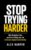 Stop Trying Harder: Why Discipline Fails – and How to Design Your Life So Success Happens Automatically