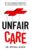 Unfair Care: Get the Healthcare You Deserve in a System Designed to Fail You